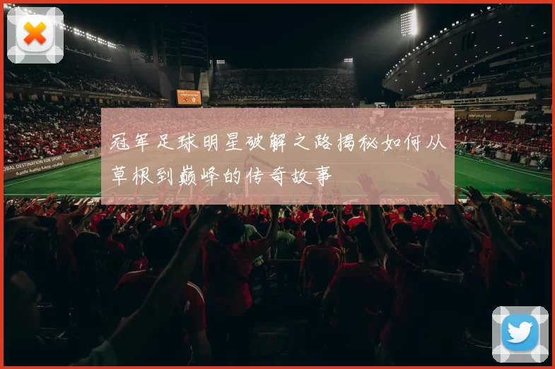 冠军足球明星破解之路揭秘如何从草根到巅峰的传奇故事