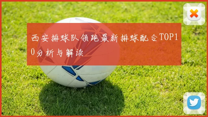 西安排球队领跑最新排球配合TOP10分析与解读