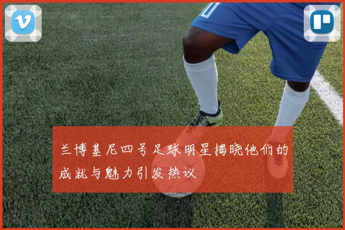 兰博基尼四号足球明星揭晓他们的成就与魅力引发热议