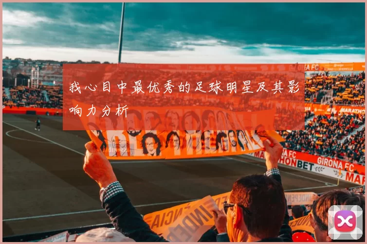 我心目中最优秀的足球明星及其影响力分析