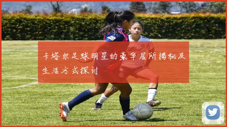 卡塔尔足球明星的豪华居所揭秘及生活方式探讨