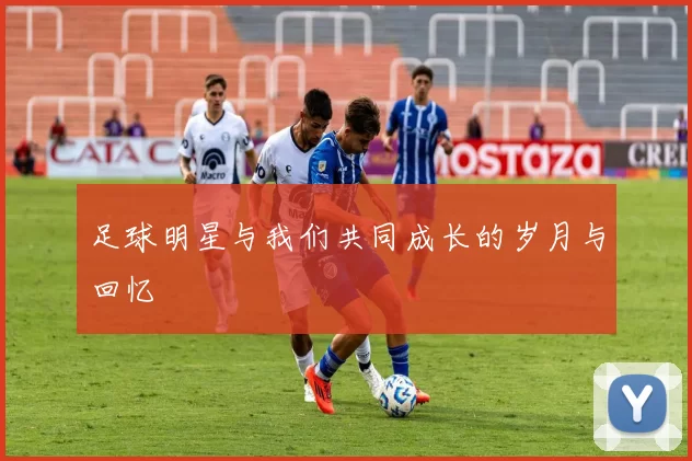 足球明星与我们共同成长的岁月与回忆