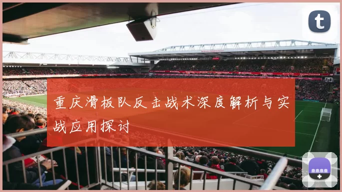 重庆滑板队反击战术深度解析与实战应用探讨